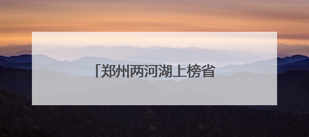 郑州两河湖上榜省级美丽幸福河湖