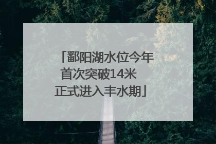 鄱阳湖水位今年首次突破14米 正式进入丰水期