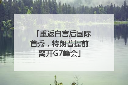 重返白宫后国际首秀，特朗普提前离开G7峰会