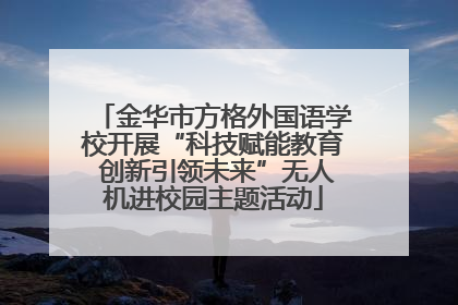 金华市方格外国语学校开展“科技赋能教育 创新引领未来”无人机进校园主题活动