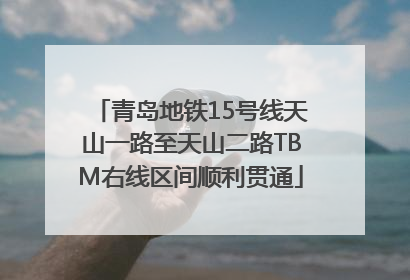 青岛地铁15号线天山一路至天山二路TBM右线区间顺利贯通