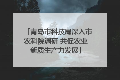 青岛市科技局深入市农科院调研 共促农业新质生产力发展