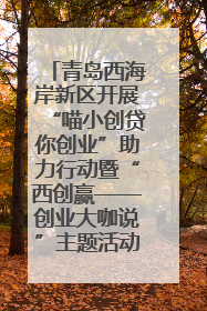 青岛西海岸新区开展“喵小创贷你创业”助力行动暨“西创赢——创业大咖说”主题活动