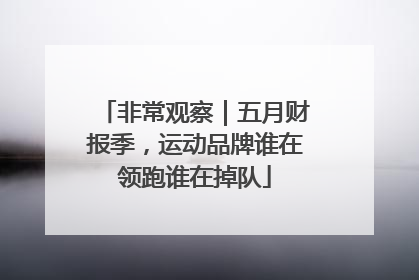 非常观察｜五月财报季，运动品牌谁在领跑谁在掉队