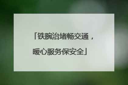 铁腕治堵畅交通，暖心服务保安全