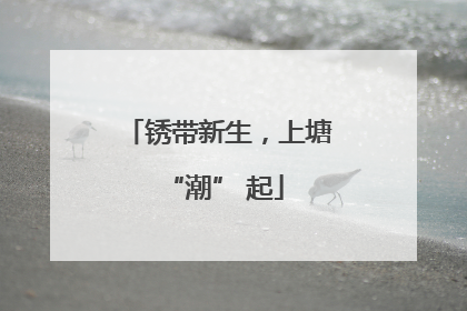 锈带新生，上塘 “潮” 起