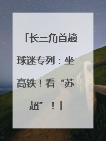 长三角首趟球迷专列：坐高铁！看“苏超”！