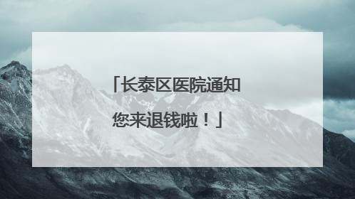 长泰区医院通知您来退钱啦！