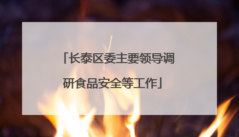 长泰区委主要领导调研食品安全等工作