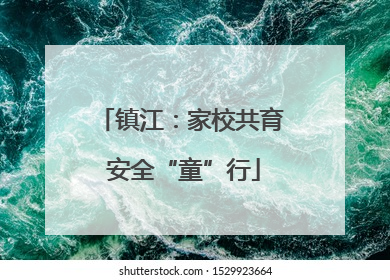 镇江：家校共育 安全“童”行