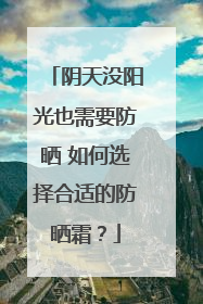 阴天没阳光也需要防晒 如何选择合适的防晒霜？