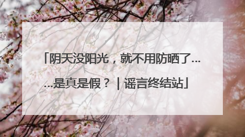 阴天没阳光，就不用防晒了……是真是假？｜谣言终结站
