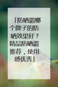 防晒霜哪个牌子的防晒效果好？精品防晒霜推荐，使用感优秀