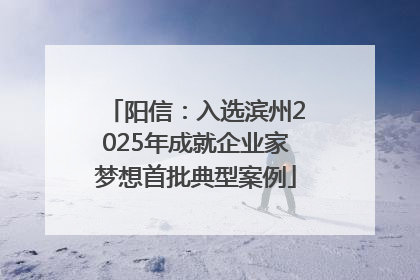 阳信：入选滨州2025年成就企业家梦想首批典型案例