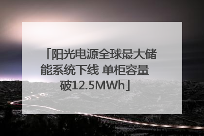 阳光电源全球最大储能系统下线 单柜容量破12.5MWh