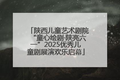 陕西儿童艺术剧院“童心绘剧·陕亮六一”2025优秀儿童剧展演欢乐启幕