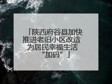 陕西府谷县加快推进老旧小区改造 为居民幸福生活“加码”