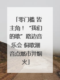 零门槛 皆主角！“我们的歌”路边音乐会 侗歌潮音点燃市井烟火