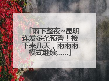 雨下整夜~昆明连发多条预警！接下来几天，雨雨雨模式继续……