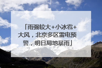 雨强较大+小冰雹+大风，北京多区雷电预警，明日局地暴雨