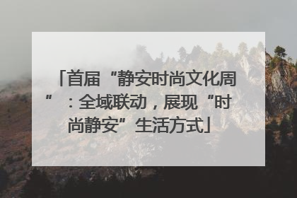 首届“静安时尚文化周”：全域联动，展现“时尚静安”生活方式