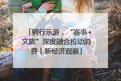 骑行乐游，“赛事+文旅”深度融合拉动消费丨新经济观察