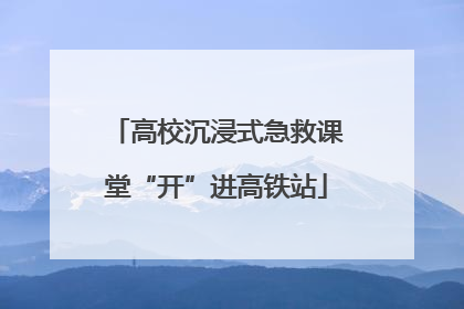高校沉浸式急救课堂“开”进高铁站
