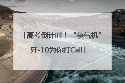 高考倒计时！“争气机”歼-10为你打Call