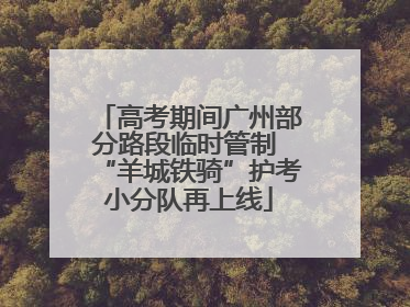 高考期间广州部分路段临时管制 “羊城铁骑”护考小分队再上线
