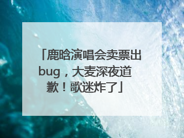鹿晗演唱会卖票出bug，大麦深夜道歉！歌迷炸了