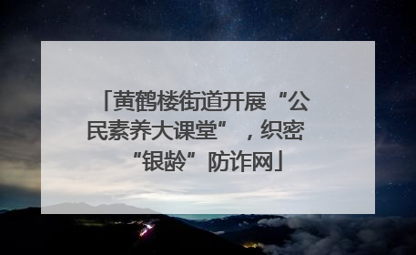 黄鹤楼街道开展“公民素养大课堂”，织密“银龄”防诈网