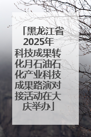 黑龙江省2025年科技成果转化月石油石化产业科技成果路演对接活动在大庆举办