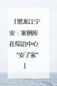 黑龙江宁安：案例库在综治中心“安了家”