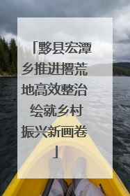 黟县宏潭乡推进撂荒地高效整治 绘就乡村振兴新画卷