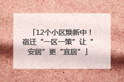 12个小区焕新中！宿迁“一区一策”让“安居”更“宜居”