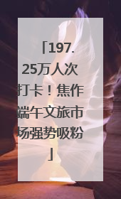 197.25万人次打卡！焦作端午文旅市场强势吸粉