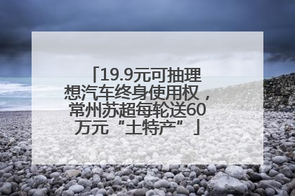 19.9元可抽理想汽车终身使用权，常州苏超每轮送60万元“土特产”