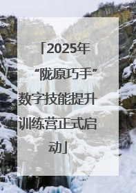 2025年“陇原巧手”数字技能提升训练营正式启动