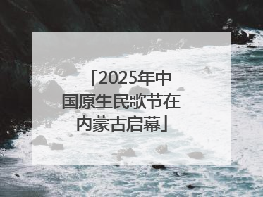2025年中国原生民歌节在内蒙古启幕