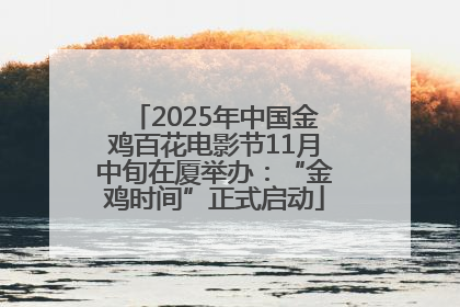 2025年中国金鸡百花电影节11月中旬在厦举办：“金鸡时间”正式启动