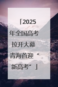 2025年全国高考拉开大幕 青海首迎“新高考”