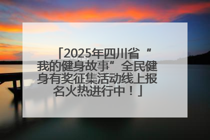 2025年四川省“我的健身故事”全民健身有奖征集活动线上报名火热进行中！