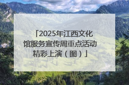 2025年江西文化馆服务宣传周重点活动精彩上演（图）