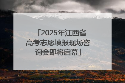 2025年江西省高考志愿填报现场咨询会即将启幕