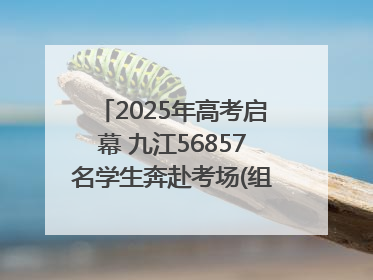 2025年高考启幕 九江56857名学生奔赴考场(组图｜视频)