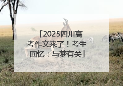 2025四川高考作文来了！考生回忆：与梦有关