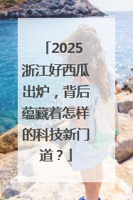 2025浙江好西瓜出炉，背后蕴藏着怎样的科技新门道？