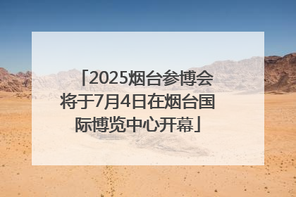 2025烟台参博会将于7月4日在烟台国际博览中心开幕