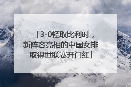 3-0轻取比利时，新阵容亮相的中国女排取得世联赛开门红