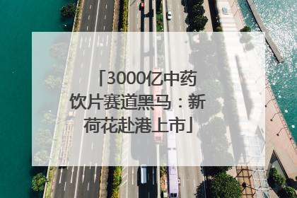 3000亿中药饮片赛道黑马：新荷花赴港上市